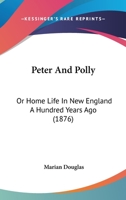 Peter And Polly: Or Home Life In New England A Hundred Years Ago 1166307816 Book Cover