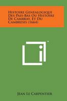 Histoire Genealogique Des Pais-Bas Ou Histoire De Cambray, Et Du Cambresis (1664) 116606641X Book Cover