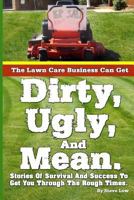 The Lawn Care Business Can Get Dirty, Ugly, And Mean.: Stories Of Survival And Success To Get You Through The Rough Times. 1484094387 Book Cover