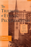 The Triumph of Ethnic Progressivism: Urban Political Culture in Boston, 1900-1925 067490950X Book Cover