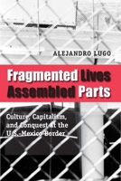 Fragmented Lives, Assembled Parts: Culture, Capitalism, and Conquest at the U.S.-Mexico Border 0292717679 Book Cover