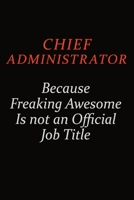Chief Administrator Because Freaking Awesome Is Not An Official Job Title: Career journal, notebook and writing journal for encouraging men, women and kids. A framework for building your career. 1691041513 Book Cover