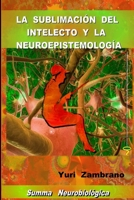 LA SUBLIMACION DEL INTELECTO Y LA NEUROESPISTEMOLOGIA 1326123513 Book Cover
