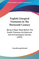 English Liturgical Vestments In The Thirteenth Century: Being A Paper Read Before The Exeter Diocesan Architectural And Archaeological Society 3741183245 Book Cover