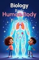 Biology Basic Human Body for Kids: A Complete Guide to Body Systems, Organs, and How the Human Body Works for Ages 6 to 12 (Biology Basic For Kids) 3690831482 Book Cover