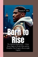 BORN TO RISE: The Anthony Joshua Story — From Street Fights to World Titles and the Discipline That Forged a Heavyweight Legend B0FK297QJ9 Book Cover