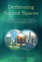 Dethroning Sacred Spaces: The Hidden Truths of How to Reduce Stress and Burnout, Increase Productivity and Achieve Wholeness at Work B0BP58H8ZC Book Cover