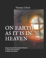 ON EARTH AS IT IS IN HEAVEN: Organizing Social Justice Ministry in Faith Communities: A Model That Works B095GRWT93 Book Cover