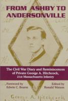 From Ashby to Andersonville: The Civil War Diary and Reminiscences of George A. Hitchcock, Private, Company A, 21st Massachusetts Regiment, August 1862-January 1865 188281018X Book Cover
