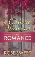 A Catholic Woman’s Guide to Romance 1505112249 Book Cover
