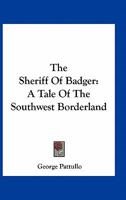 The Sheriff Of Badger: A Tale Of The Southwest Borderland 0548402264 Book Cover