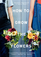 How to Grow the Flowers: A sustainable approach to enjoying flowers through the seasons 1911682016 Book Cover