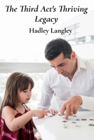 The Third Act's Thriving Legacy: Passing wisdom, mentoring the next generation, and continuing a life of meaningful purpose B0F4CTHBZ9 Book Cover