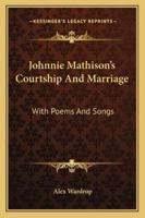 Johnnie Mathison's Courtship And Marriage: With Poems And Songs 1432673106 Book Cover