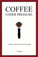 Coffee Under Pressure: A Guide to Espresso Machine Ownership B0FPFZYL4G Book Cover