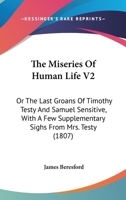 The Miseries Of Human Life V2: Or The Last Groans Of Timothy Testy And Samuel Sensitive, With A Few Supplementary Sighs From Mrs. Testy 1437310540 Book Cover