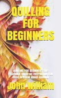 QUILLING FOR BEGINNERS: the essential guide on everything you need to know about quilling B09BLWRJYR Book Cover