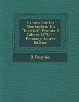 Cahors Contre Montauban: Un Institut Promis A Cahors 1792 (1907) 1287609872 Book Cover