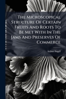 The Microscopical Structure Of Certain Fruits And Roots To Be Met With In The Jams And Preserves Of Commerce... 1276804008 Book Cover