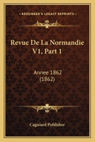 Revue De La Normandie V1, Part 1: Annee 1862 (1862) 1160754691 Book Cover