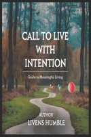 CALL TO LIVE WITH INTENTION: Guide To Meaningful Living B0DVZC4MND Book Cover