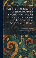 A Book of Songs for Unison and Part Singing, for Grades IV, v and VI, Comp. And Ed. For Use in School and Home 1025310322 Book Cover