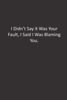 I Didn't Say it Was Your Fault, I Said I Was Blaming You.: : Lined Notebook 1676431217 Book Cover