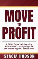 MOVE TO PROFIT: A CEO's Guide to Relocating Your Business, Navigating Risk and Increasing Your Bottom Line B0CMJKF16B Book Cover