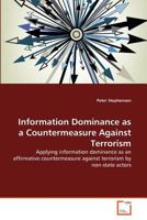 Information Dominance as a Countermeasure Against Terrorism: Applying information dominance as an affirmative countermeasure against terrorism by non-state actors 3639374819 Book Cover