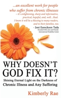 Why Doesn't God Fix It?: Shining Eternal Light on the Darkness of Chronic Illness and Any Suffering (Sick & Tired Series) 1502309181 Book Cover