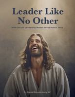 Leader Like No Other: What Secular Leadership Models Reveal About Jesus B0DYJJBKMD Book Cover