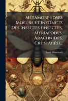 Ma(c)Tamorphoses, Moeurs Et Instincts Des Insectes: Insectes, Myriapodes, Arachnides Crustaca(c)S 1278833757 Book Cover