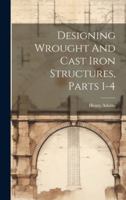 Designing Wrought And Cast Iron Structures, Parts 1-4... 1021838713 Book Cover