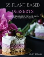 55 Plant Based Desserts: Colorful Vegan Cakes, Ice cream and Gelato, Tarts, and other Epic Delights. 1801724709 Book Cover