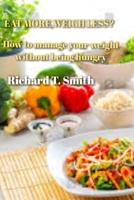 Eat More, Weigh Less: How to Manage Your Weight Without Being Hungry. B0BCTTXZ7R Book Cover