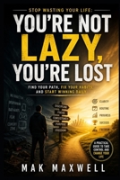 You’re Not Lazy, You’re Lost: Stop Wasting Your Life: Find Your Path, Fix Your Habits, and Start Winning Daily B0GYS61B81 Book Cover
