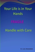 Your Life Is In Your Hands: FRAGILE - Handle With Care 0615162126 Book Cover