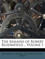 The remains of Robert Bloomfield .. Volume 1 1247768341 Book Cover