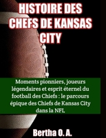 HISTOIRE DES CHEFS DE KANSAS CITY: Moments pionniers, joueurs légendaires et esprit éternel du football des Chiefs : le parcours épique des Chiefs de ... City dans la NFL (BIOGRAPHY) (French Edition) B0CR1M97ZR Book Cover