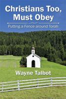 Christians Too, Must Obey: Putting a Fence Around Torah 1543405665 Book Cover