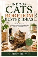 INDOOR CATS BOREDOM BUSTER IDEAS: A Complete Guide to Enrichment, Stimulation, and Behavioral Engagement for Happy, Active Indoor Cats (The Cat Mastery Series) B0H2Y7MCXJ Book Cover