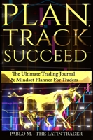 Plan, Track, Succeed: The Ultimate Trading Journal and Mindset Planner for Forex, Stocks, Options, Futures & Cryptocurrency Traders. Undated Daily, Weekly & Monthly Trader Workbook. B0C4SR31HQ Book Cover