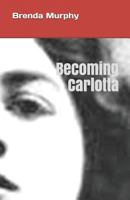 Becoming Carlotta: A Biographical Novel 0997366966 Book Cover