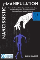 NARCISSISTIC MANIPULATION: How to Identify Toxic Relationships, Defeat Narcissistic Abuse, Avoid Mental Manipulation, and Disarm your Partner to Recover and Create a Happy and Healthy Life B08JLQLRFV Book Cover