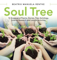 Soul Tree: 12 Anagogical Poems, Stories, Tree Astrology, Science Research and Leisure Activities 1480899623 Book Cover