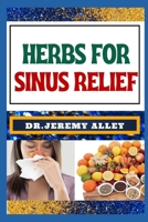 HERBS FOR SINUS RELIEF: Harnessing Nature's Healing Power, Unlocking The Secrets Of Breathing Easy With Medicinal Solutions B0CTGNCY1G Book Cover