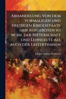 Abhandelung Von Dem Vormaligen Und Heutigen Krigesstaate Den Aufgeboten So Wohl Der Ritterschaft Und Lehnleute Als Auch Der Unterthanen, Der Musterung ... Der Gleichförmigen... 124736805X Book Cover