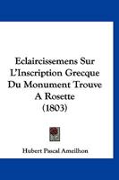 �claircissemens Sur l'Inscription Grecque Du Monument Trouv� � Rosette: Contenant Un D�cret Des Pr�tres de l'�gypte En l'Honneur de Ptol�m�e �piphane, Le Cinqui�me Des Rois Ptol�m�es (Classic Reprint) 1160730997 Book Cover