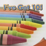 I've Got 10!: Understanding Addition 1477719318 Book Cover
