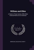 William and Ellen: A Poem in Three Cantos; With Other Poetical Works of an American 1377511278 Book Cover